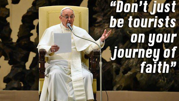 francis don't be tourists on your jouney to faith!!!